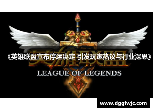 《英雄联盟宣布停运决定 引发玩家热议与行业深思》