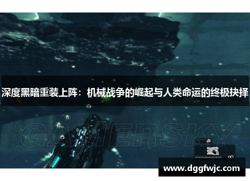 深度黑暗重装上阵：机械战争的崛起与人类命运的终极抉择