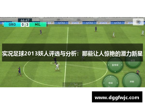 实况足球2013妖人评选与分析：那些让人惊艳的潜力新星